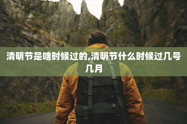 清明节是啥时候过的,清明节什么时候过几号几月