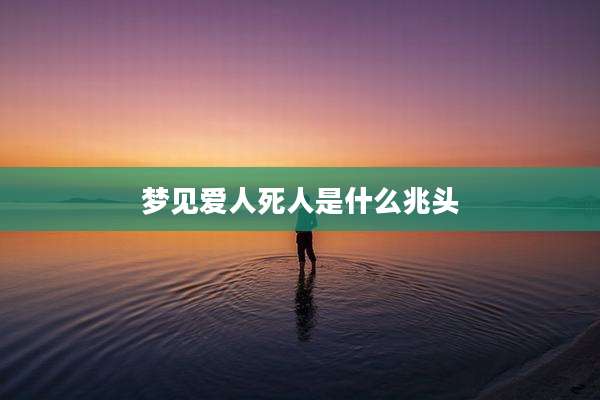 梦见爱人死人是什么兆头