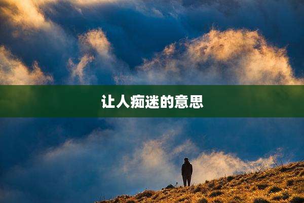 让人痴迷的意思
