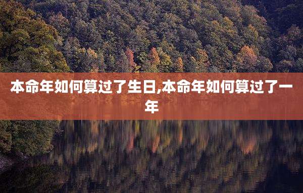 本命年如何算过了生日,本命年如何算过了一年