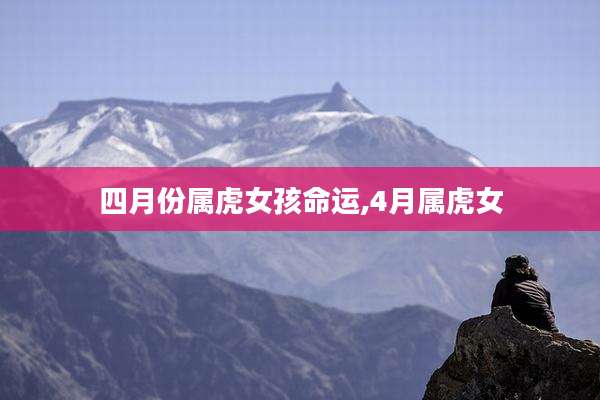 四月份属虎女孩命运,4月属虎女