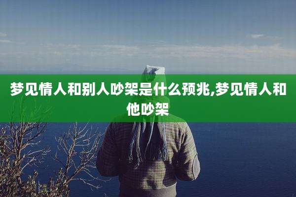 梦见情人和别人吵架是什么预兆,梦见情人和他吵架
