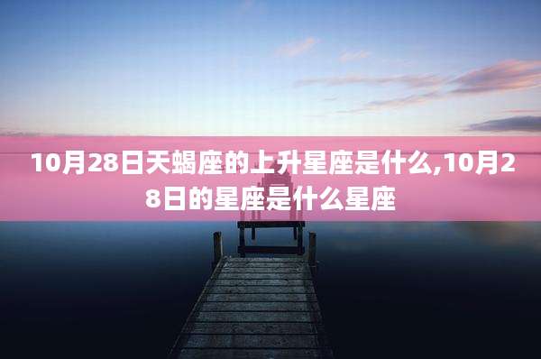 10月28日天蝎座的上升星座是什么,10月28日的星座是什么星座