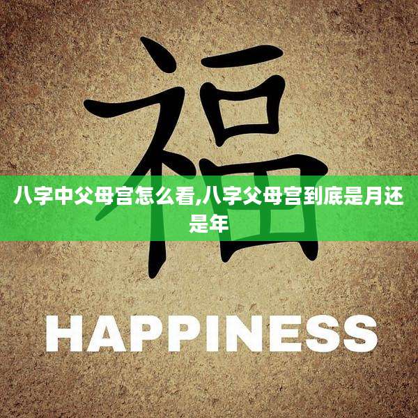 八字中父母宫怎么看,八字父母宫到底是月还是年