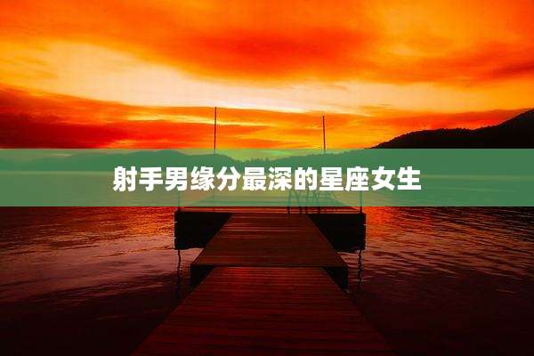 射手男缘分最深的星座女生