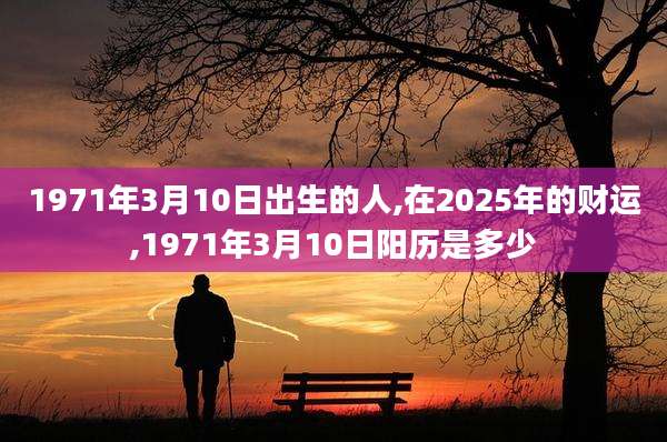 1971年3月10日出生的人,在2025年的财运,1971年3月10日阳历是多少