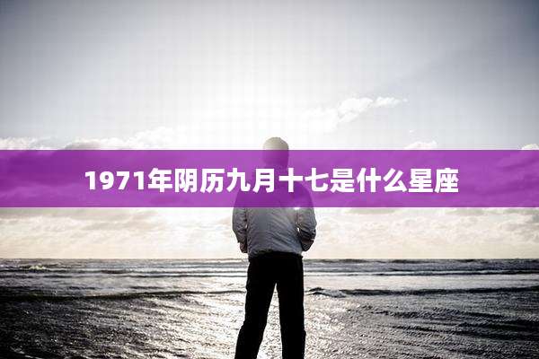 1971年阴历九月十七是什么星座