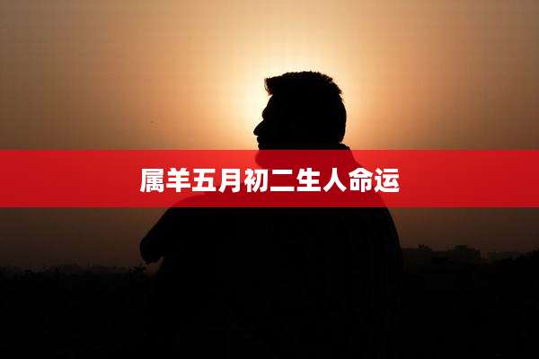 属羊五月初二生人命运