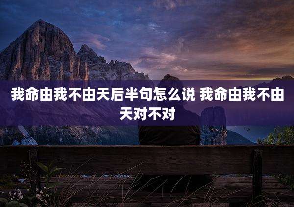 我命由我不由天后半句怎么说 我命由我不由天对不对