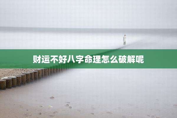 财运不好八字命理怎么破解呢