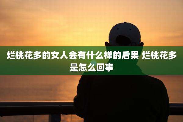 烂桃花多的女人会有什么样的后果 烂桃花多是怎么回事