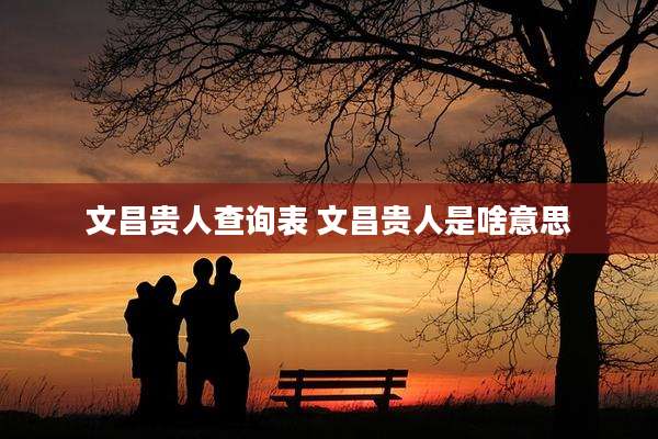 文昌贵人查询表 文昌贵人是啥意思