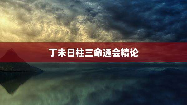 丁未日柱三命通会精论