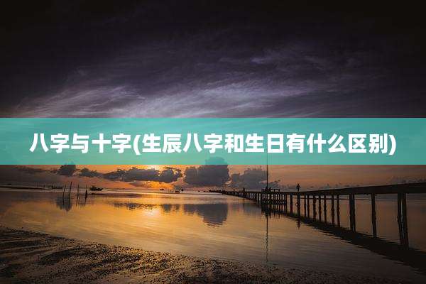 八字与十字(生辰八字和生日有什么区别)