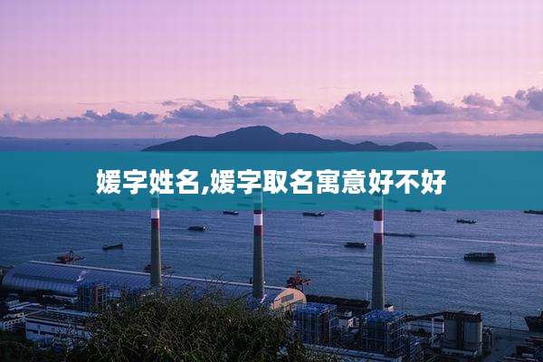 媛字姓名,媛字取名寓意好不好