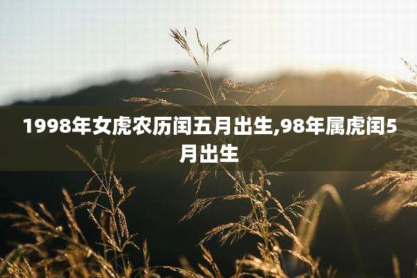 1998年女虎农历闰五月出生,98年属虎闰5月出生