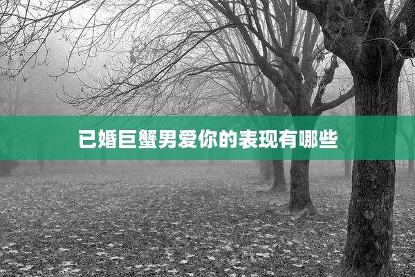 已婚巨蟹男爱你的表现有哪些