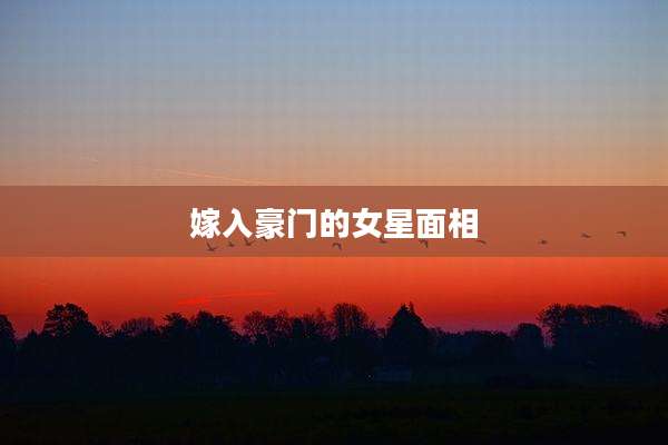 嫁入豪门的女星面相