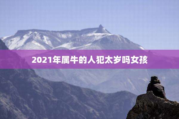 2021年属牛的人犯太岁吗女孩
