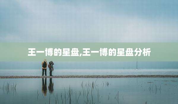 王一博的星盘,王一博的星盘分析