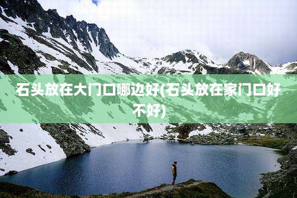 石头放在大门口哪边好(石头放在家门口好不好)