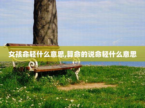 女孩命轻什么意思,算命的说命轻什么意思