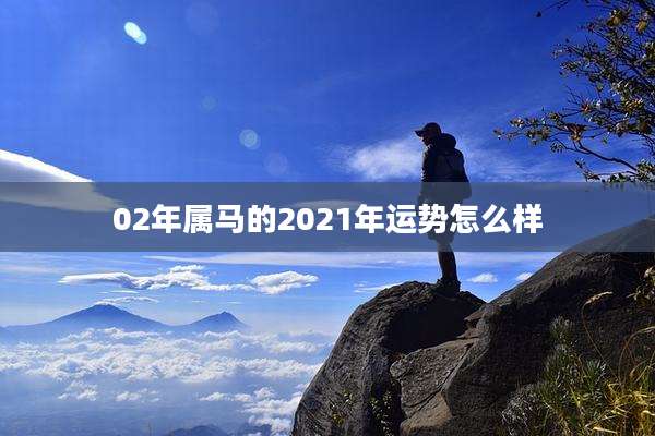 02年属马的2021年运势怎么样
