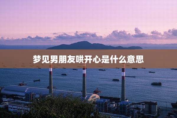 梦见男朋友哄开心是什么意思