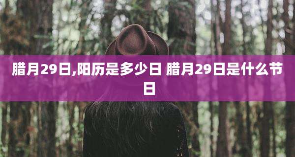 腊月29日,阳历是多少日 腊月29日是什么节日