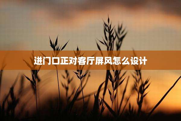进门口正对客厅屏风怎么设计