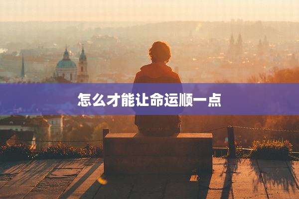 怎么才能让命运顺一点