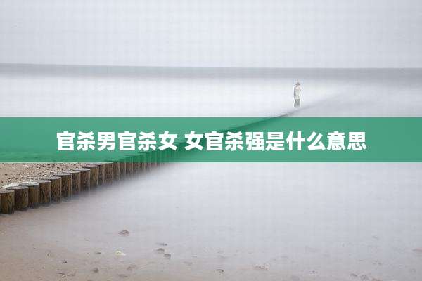 官杀男官杀女 女官杀强是什么意思