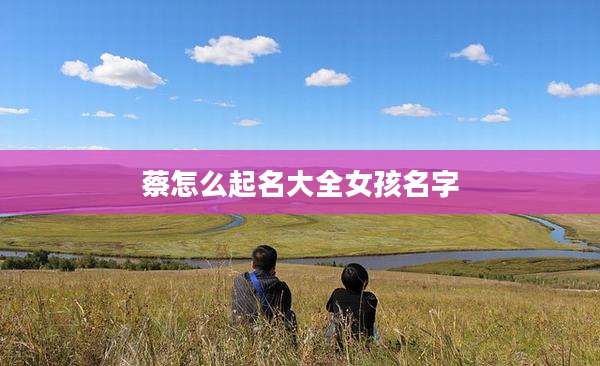 蔡怎么起名大全女孩名字