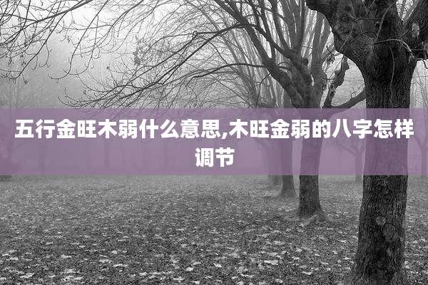 五行金旺木弱什么意思,木旺金弱的八字怎样调节