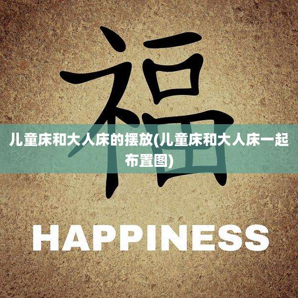 儿童床和大人床的摆放(儿童床和大人床一起布置图)