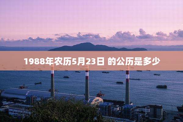 1988年农历5月23日 的公历是多少