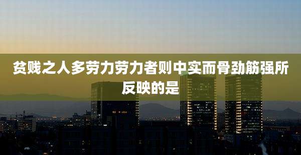 贫贱之人多劳力劳力者则中实而骨劲筋强所反映的是