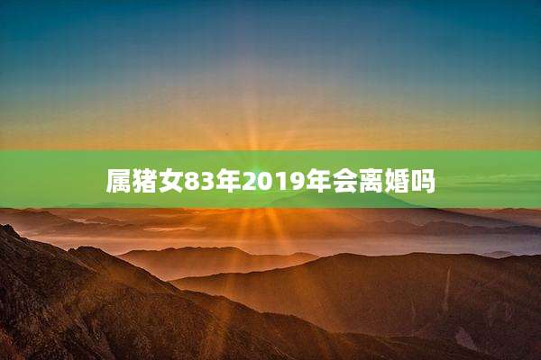 属猪女83年2019年会离婚吗