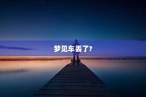 梦见车丢了?
