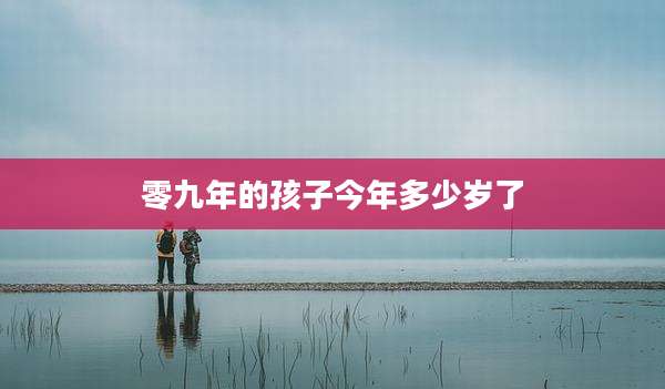 零九年的孩子今年多少岁了