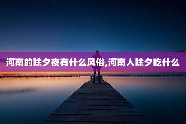 河南的除夕夜有什么风俗,河南人除夕吃什么