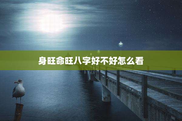 身旺命旺八字好不好怎么看