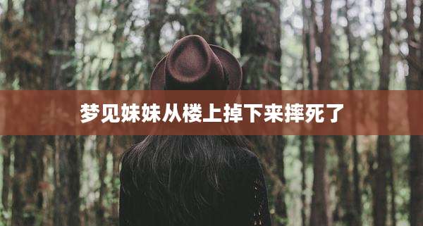 梦见妹妹从楼上掉下来摔死了