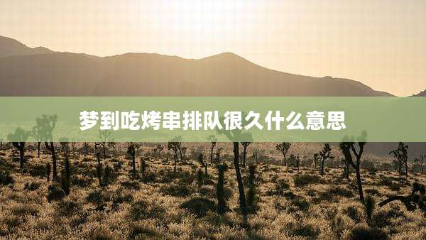 梦到吃烤串排队很久什么意思