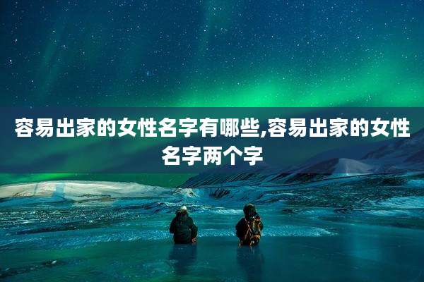 容易出家的女性名字有哪些,容易出家的女性名字两个字