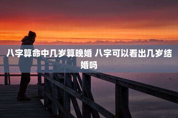 八字算命中几岁算晚婚 八字可以看出几岁结婚吗