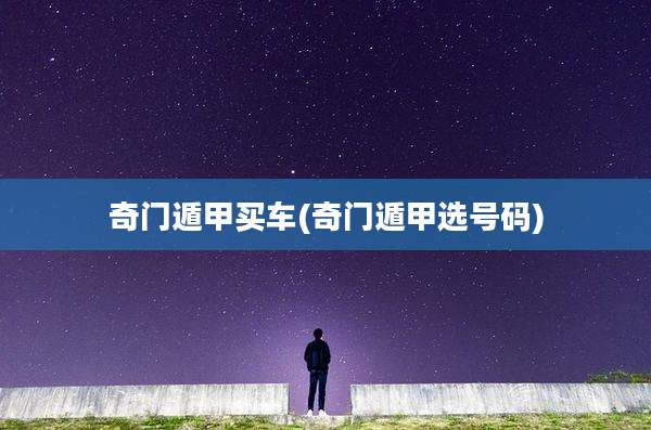 奇门遁甲买车(奇门遁甲选号码)