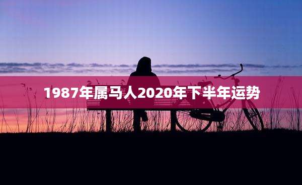 1987年属马人2020年下半年运势