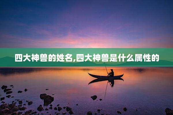 四大神兽的姓名,四大神兽是什么属性的