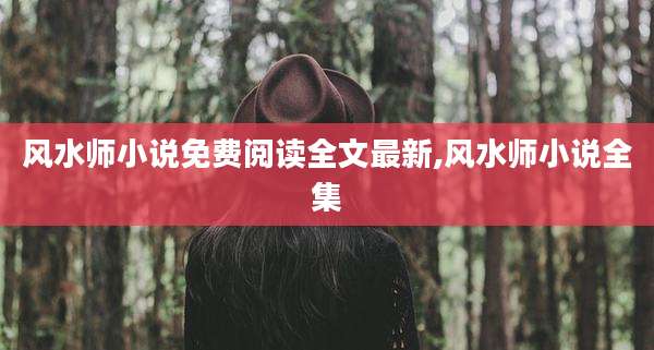 风水师小说免费阅读全文最新,风水师小说全集